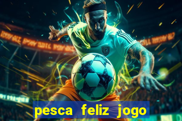 pesca feliz jogo ganhar dinheiro